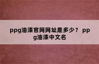 ppg油漆官网网址是多少？ ppg油漆中文名